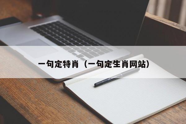一句定特肖（一句定生肖网站）